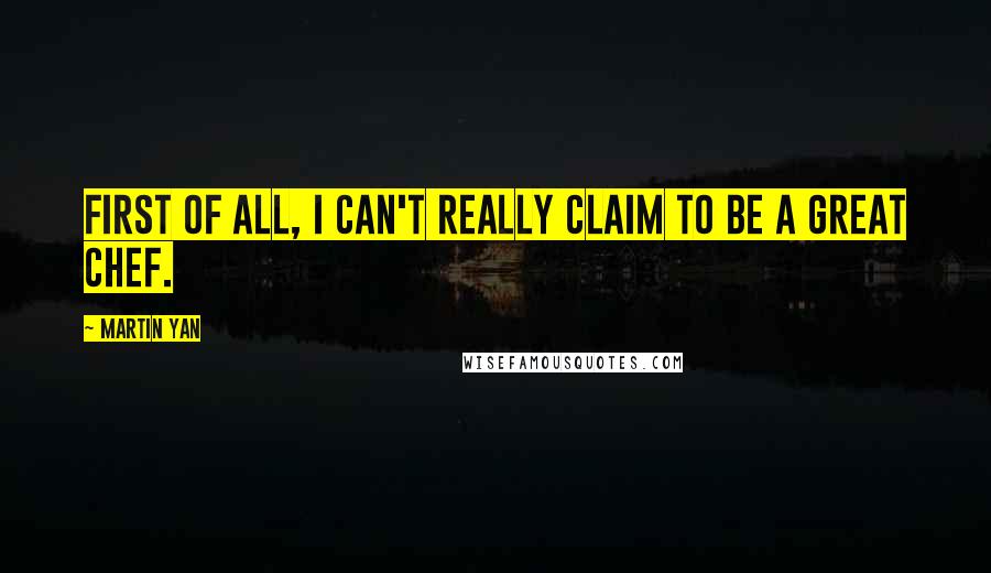 Martin Yan Quotes: First of all, I can't really claim to be a great chef.