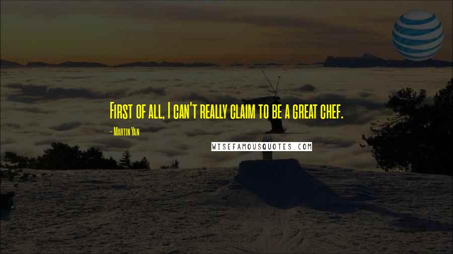 Martin Yan Quotes: First of all, I can't really claim to be a great chef.