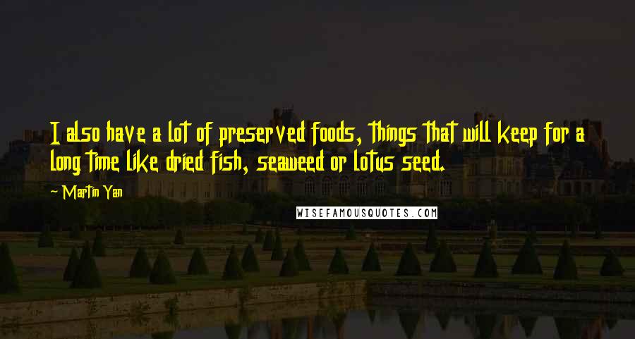 Martin Yan Quotes: I also have a lot of preserved foods, things that will keep for a long time like dried fish, seaweed or lotus seed.