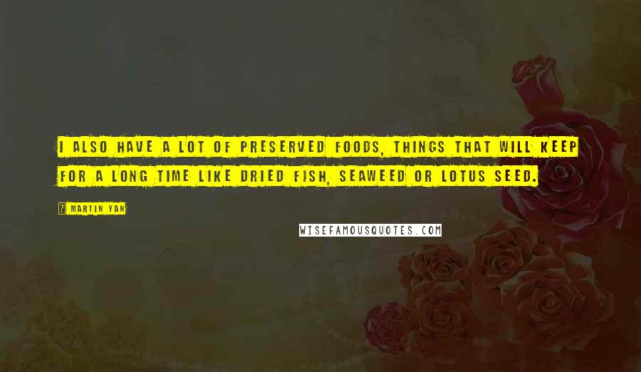 Martin Yan Quotes: I also have a lot of preserved foods, things that will keep for a long time like dried fish, seaweed or lotus seed.