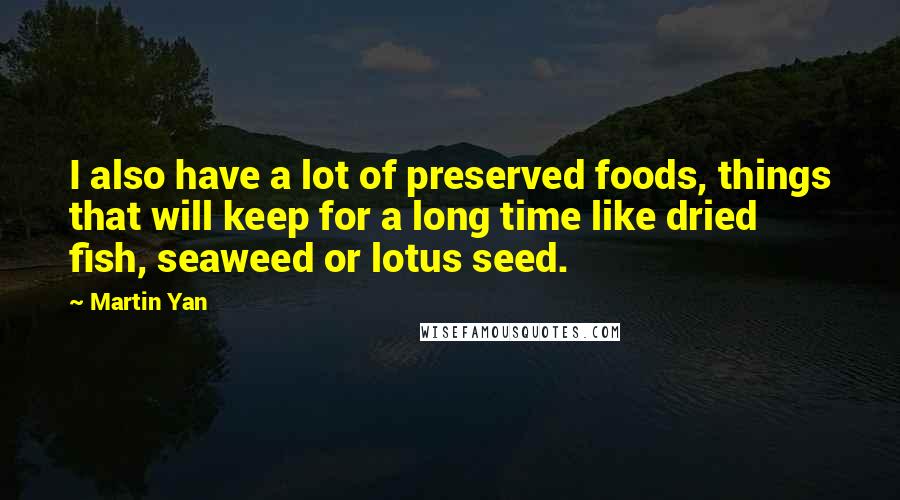 Martin Yan Quotes: I also have a lot of preserved foods, things that will keep for a long time like dried fish, seaweed or lotus seed.