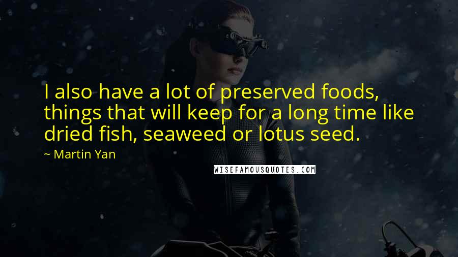 Martin Yan Quotes: I also have a lot of preserved foods, things that will keep for a long time like dried fish, seaweed or lotus seed.