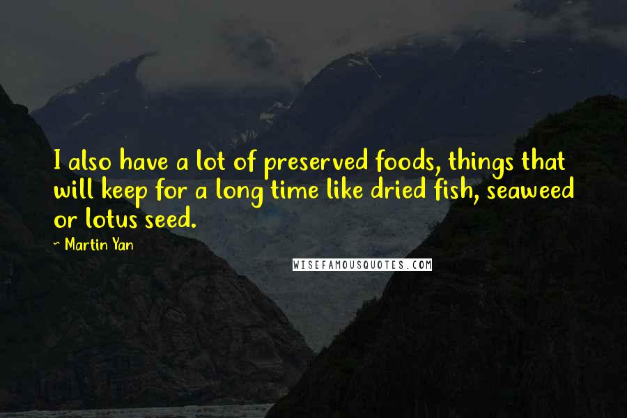 Martin Yan Quotes: I also have a lot of preserved foods, things that will keep for a long time like dried fish, seaweed or lotus seed.