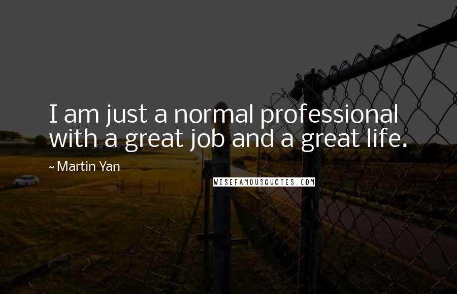 Martin Yan Quotes: I am just a normal professional with a great job and a great life.