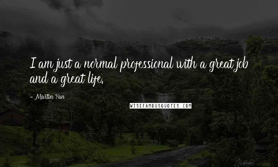 Martin Yan Quotes: I am just a normal professional with a great job and a great life.