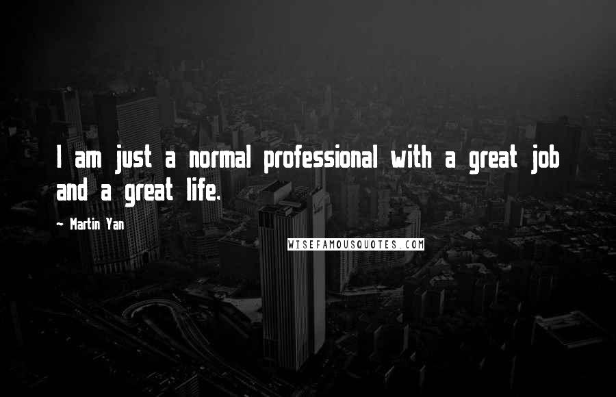 Martin Yan Quotes: I am just a normal professional with a great job and a great life.