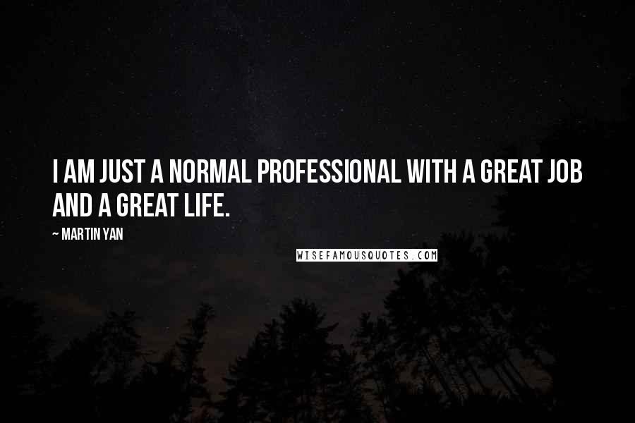 Martin Yan Quotes: I am just a normal professional with a great job and a great life.