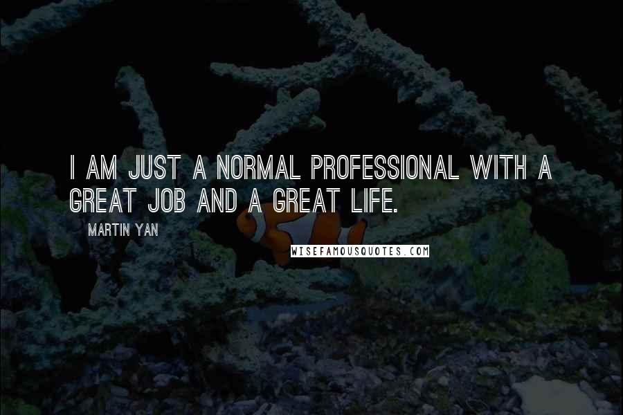 Martin Yan Quotes: I am just a normal professional with a great job and a great life.