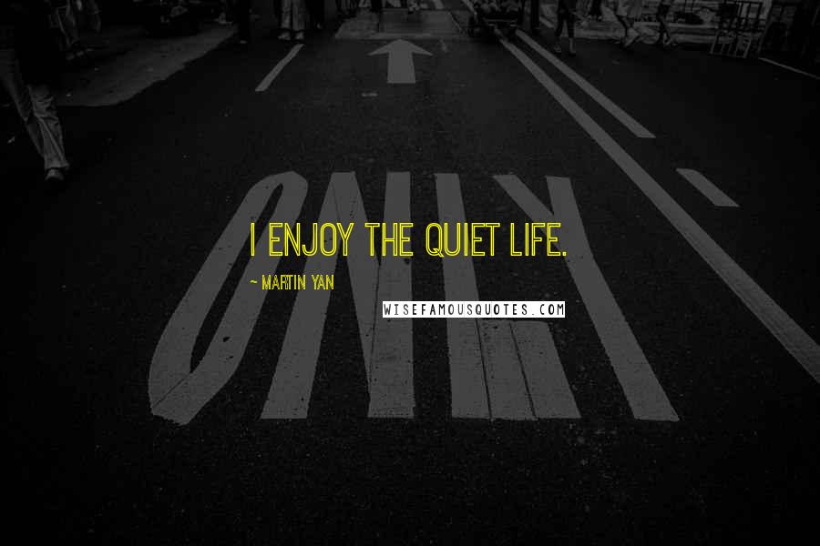 Martin Yan Quotes: I enjoy the quiet life.