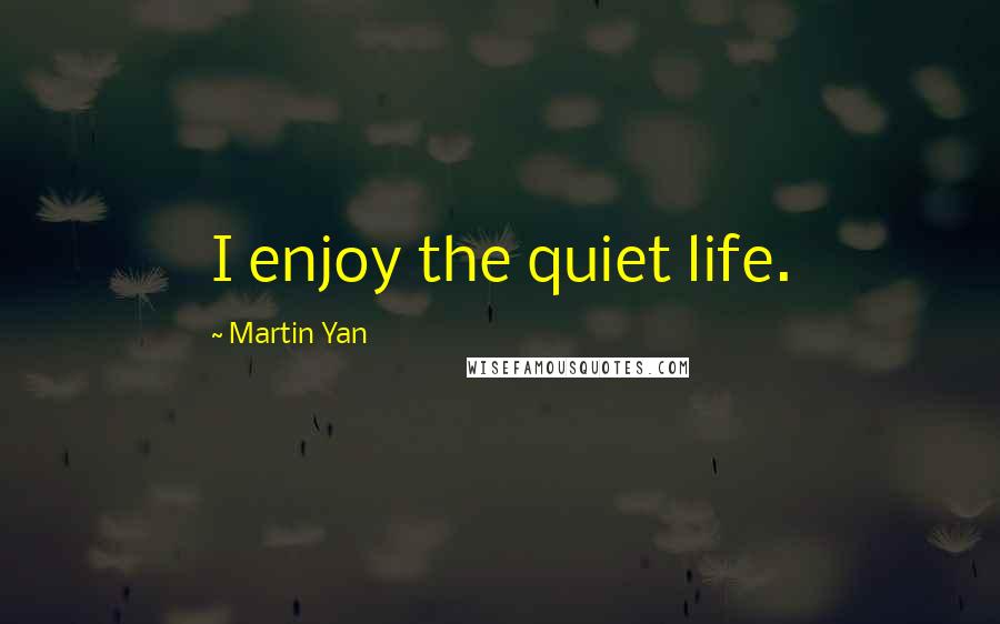 Martin Yan Quotes: I enjoy the quiet life.