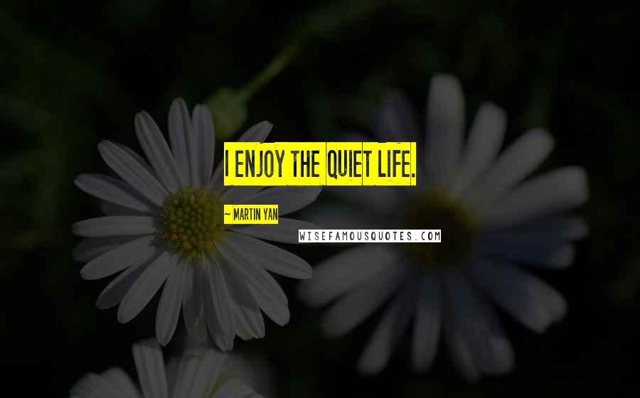 Martin Yan Quotes: I enjoy the quiet life.