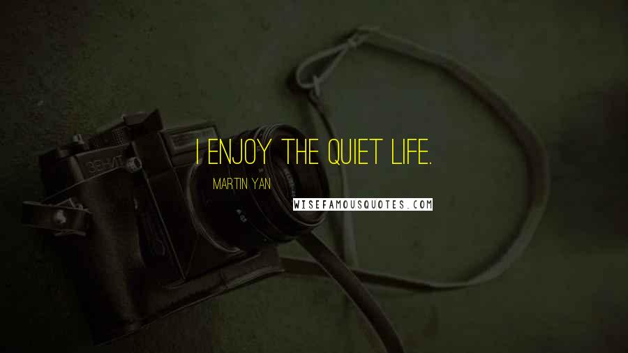 Martin Yan Quotes: I enjoy the quiet life.