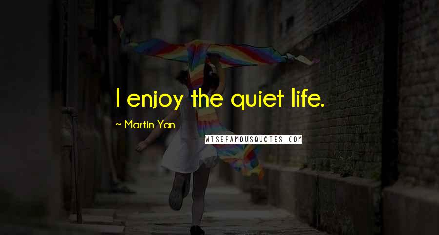 Martin Yan Quotes: I enjoy the quiet life.