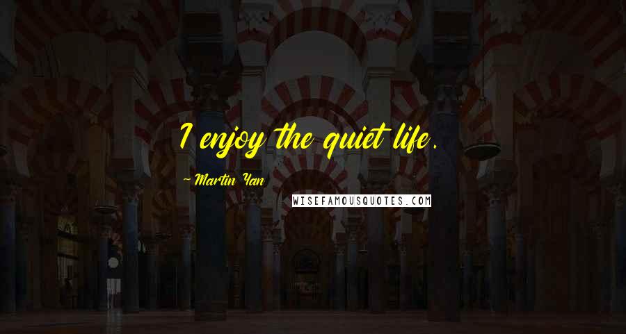 Martin Yan Quotes: I enjoy the quiet life.