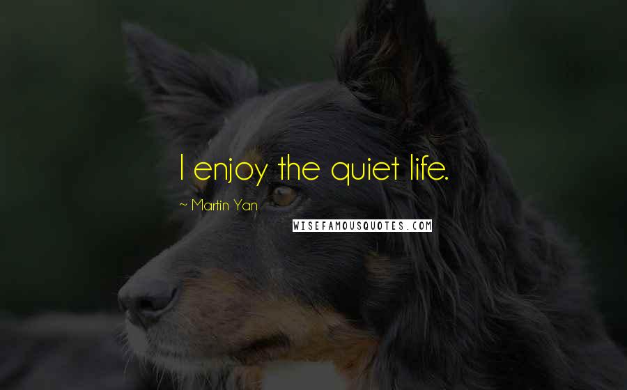 Martin Yan Quotes: I enjoy the quiet life.