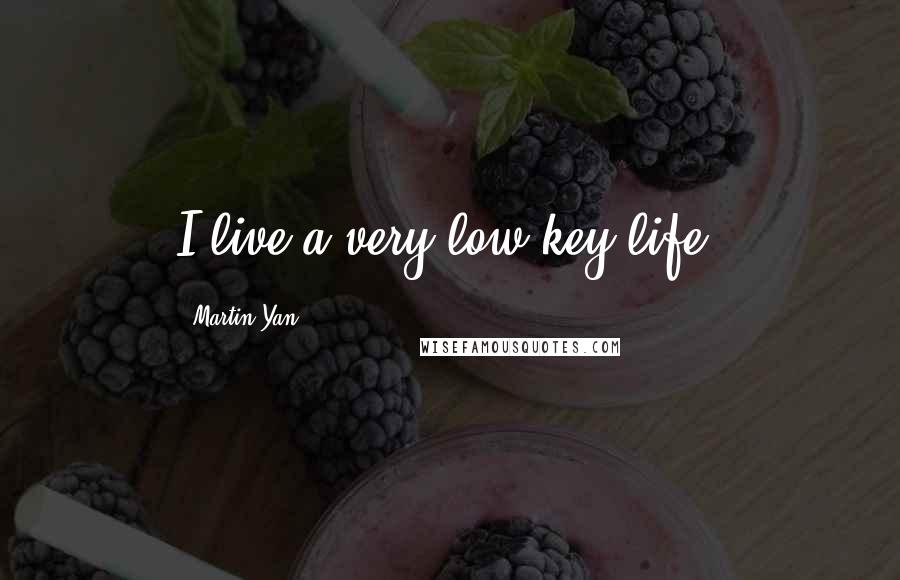 Martin Yan Quotes: I live a very low-key life.