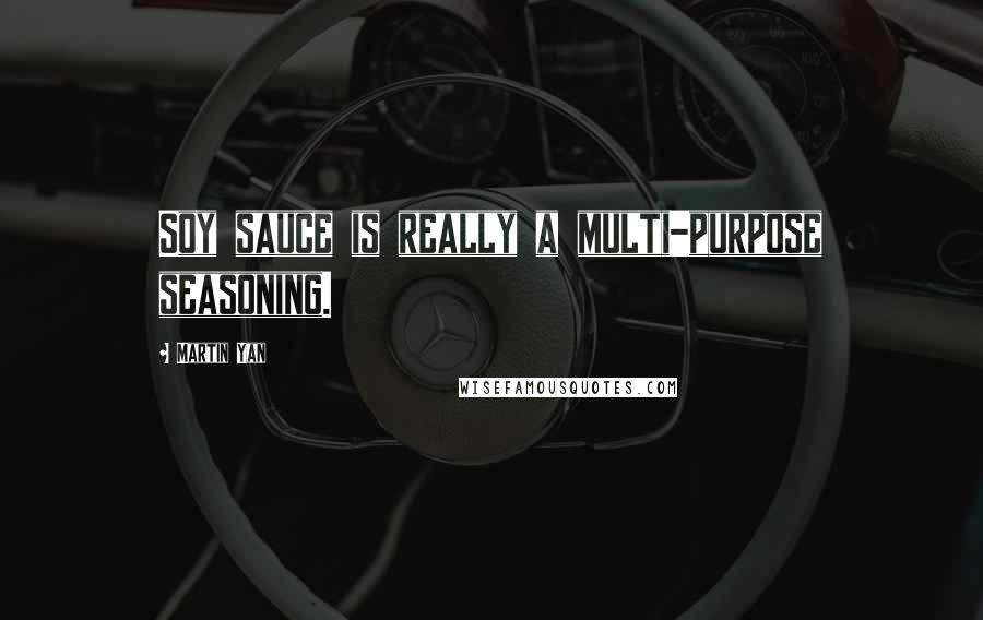 Martin Yan Quotes: Soy sauce is really a multi-purpose seasoning.