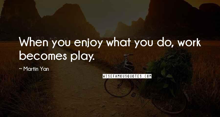 Martin Yan Quotes: When you enjoy what you do, work becomes play.