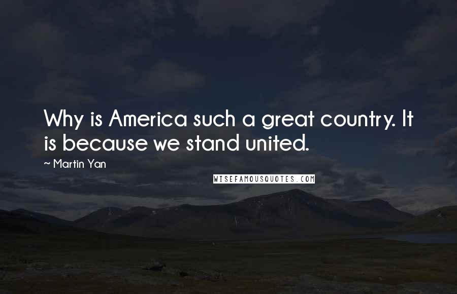 Martin Yan Quotes: Why is America such a great country. It is because we stand united.
