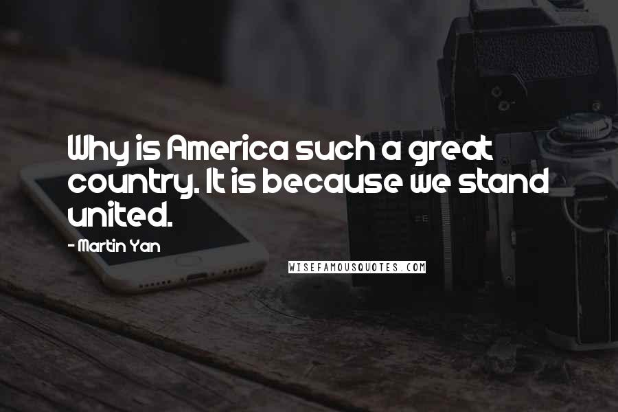 Martin Yan Quotes: Why is America such a great country. It is because we stand united.