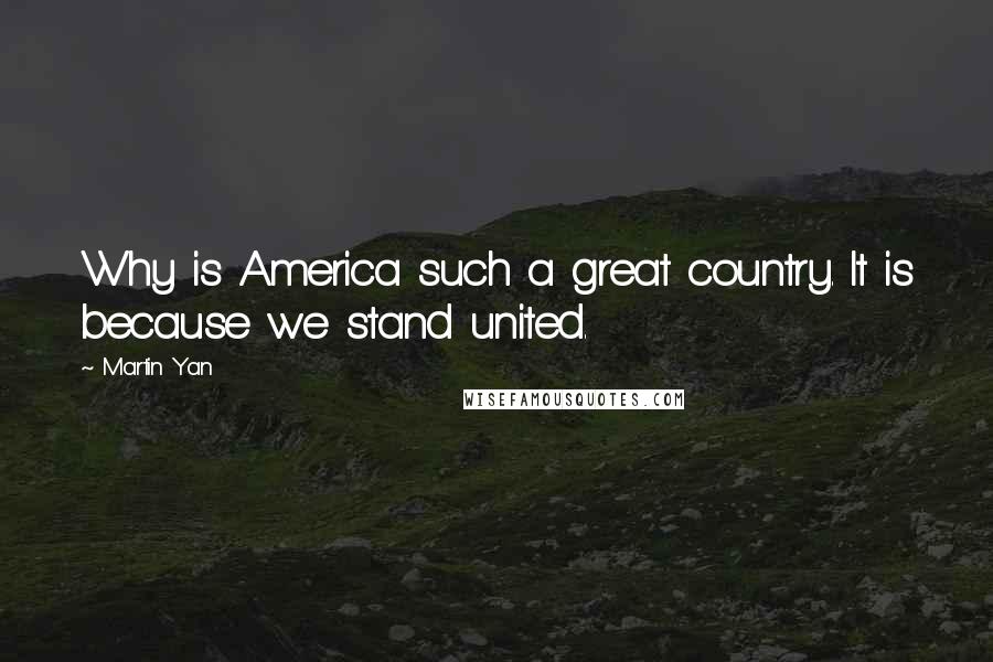 Martin Yan Quotes: Why is America such a great country. It is because we stand united.