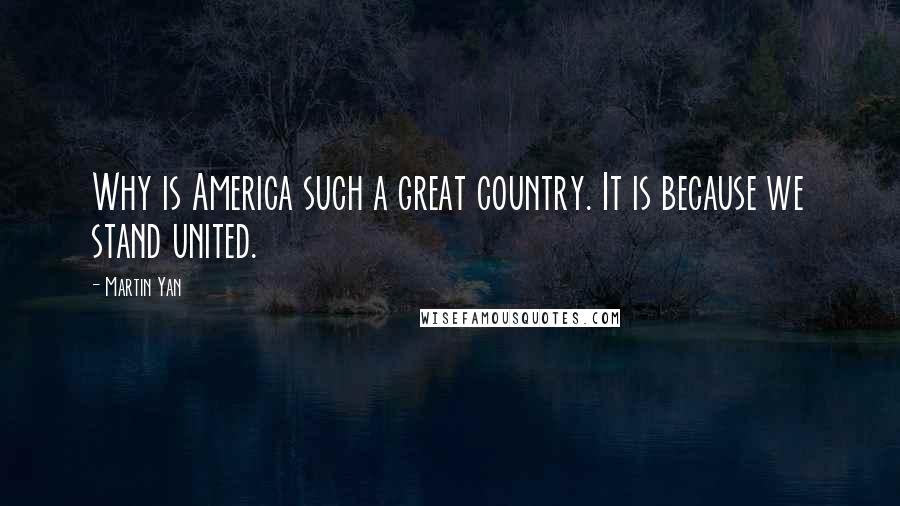 Martin Yan Quotes: Why is America such a great country. It is because we stand united.