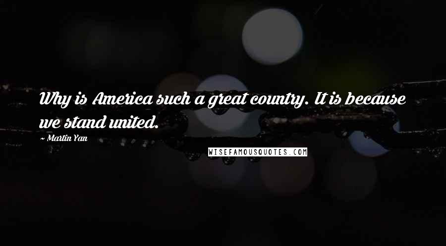 Martin Yan Quotes: Why is America such a great country. It is because we stand united.