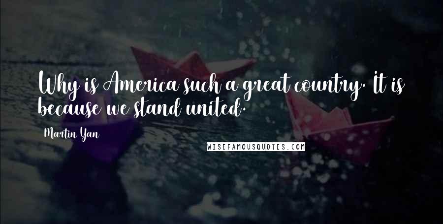 Martin Yan Quotes: Why is America such a great country. It is because we stand united.