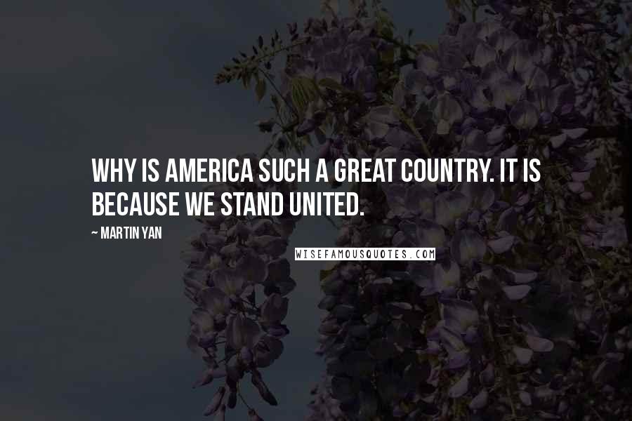 Martin Yan Quotes: Why is America such a great country. It is because we stand united.