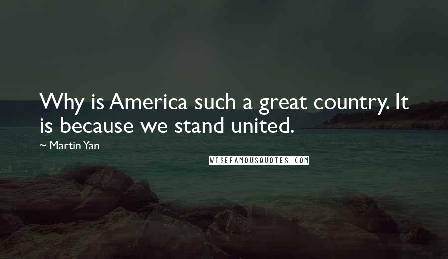 Martin Yan Quotes: Why is America such a great country. It is because we stand united.