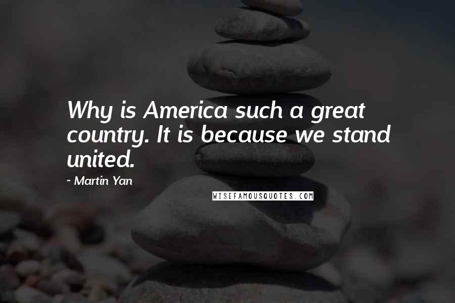 Martin Yan Quotes: Why is America such a great country. It is because we stand united.