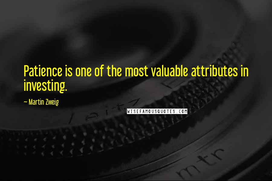 Martin Zweig Quotes: Patience is one of the most valuable attributes in investing.