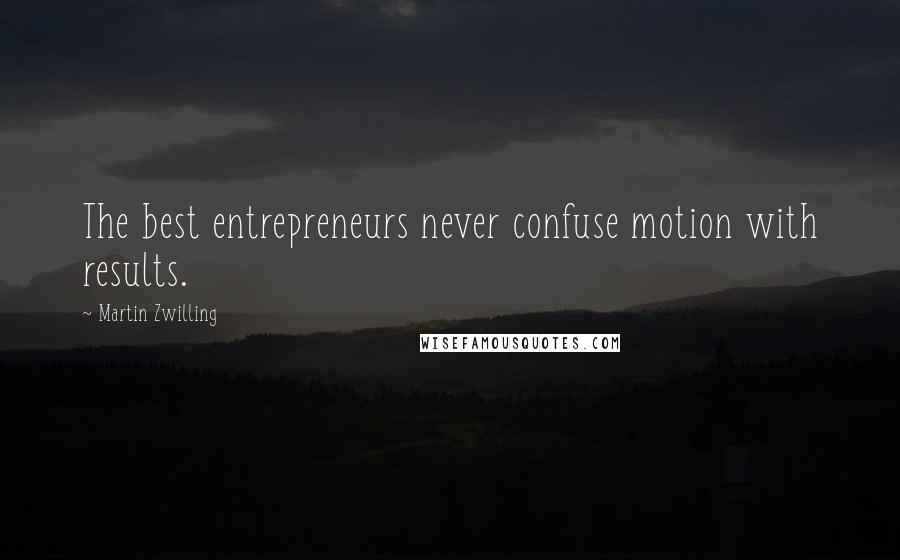 Martin Zwilling Quotes: The best entrepreneurs never confuse motion with results.