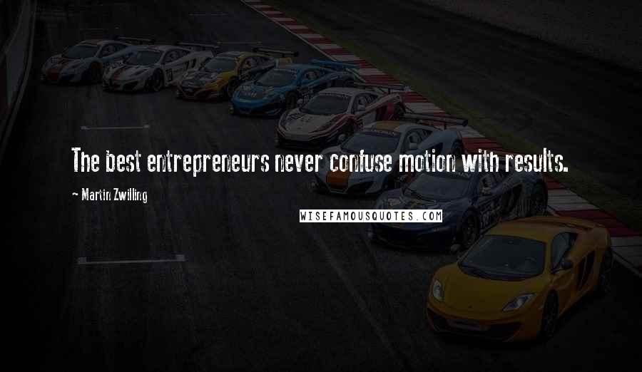 Martin Zwilling Quotes: The best entrepreneurs never confuse motion with results.