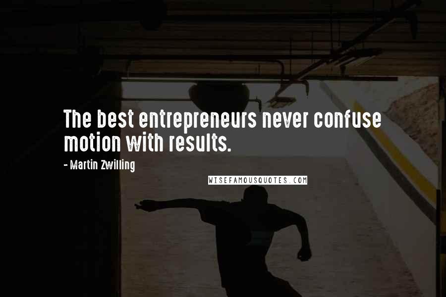 Martin Zwilling Quotes: The best entrepreneurs never confuse motion with results.