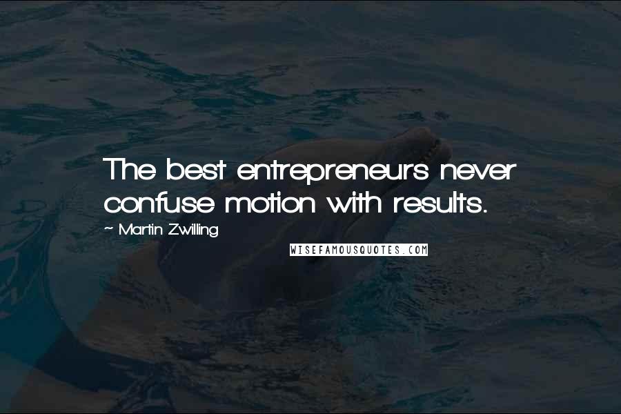 Martin Zwilling Quotes: The best entrepreneurs never confuse motion with results.