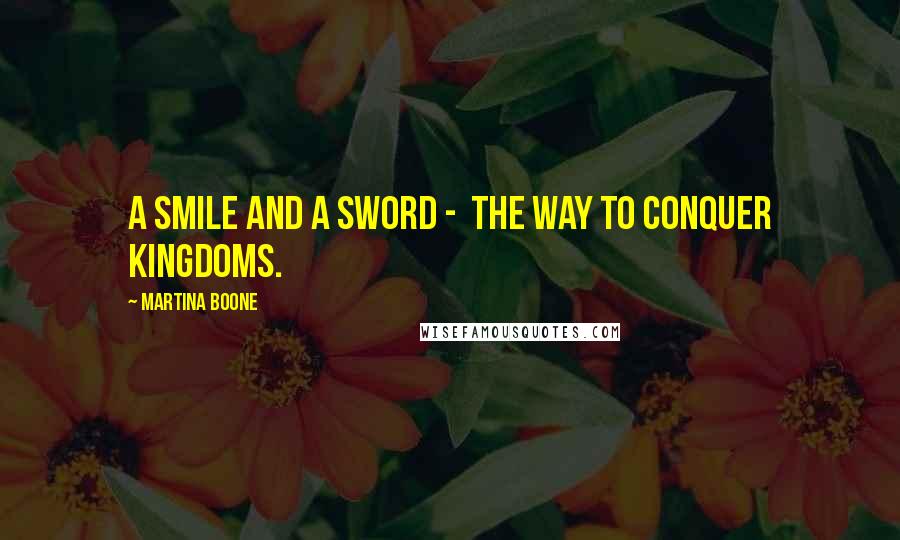 Martina Boone Quotes: A smile and a sword -  the way to conquer kingdoms.