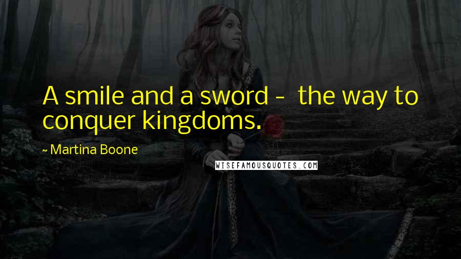 Martina Boone Quotes: A smile and a sword -  the way to conquer kingdoms.