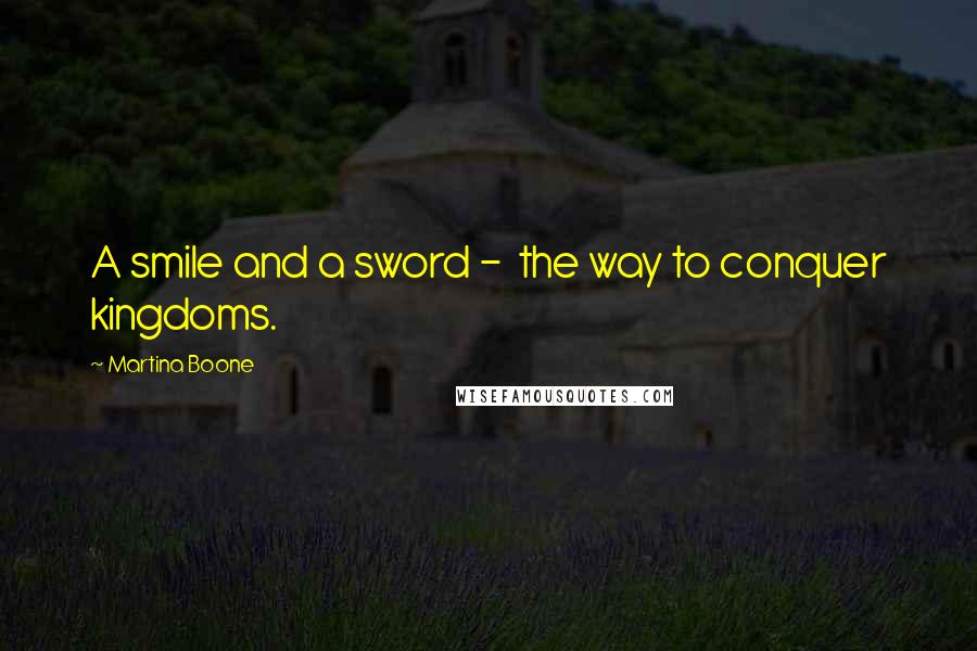 Martina Boone Quotes: A smile and a sword -  the way to conquer kingdoms.