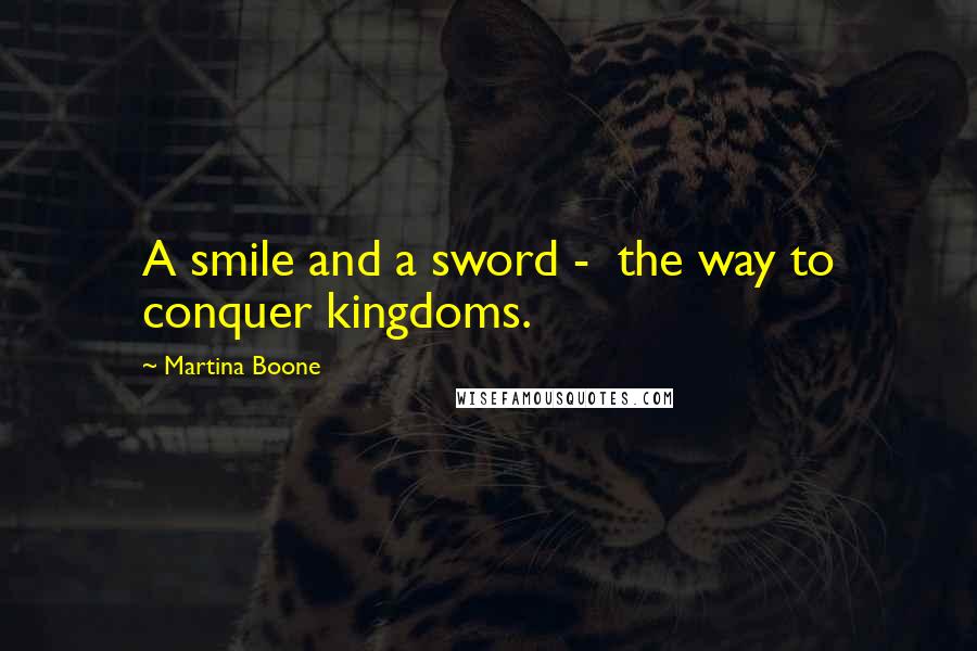 Martina Boone Quotes: A smile and a sword -  the way to conquer kingdoms.