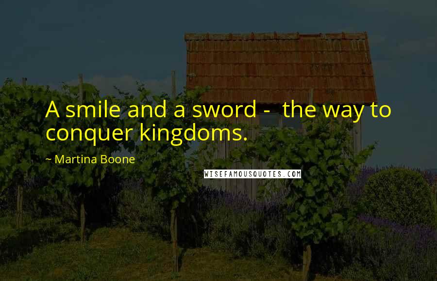 Martina Boone Quotes: A smile and a sword -  the way to conquer kingdoms.