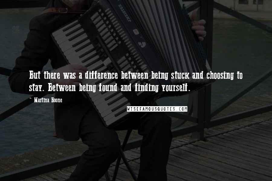 Martina Boone Quotes: But there was a difference between being stuck and choosing to stay. Between being found and finding yourself.