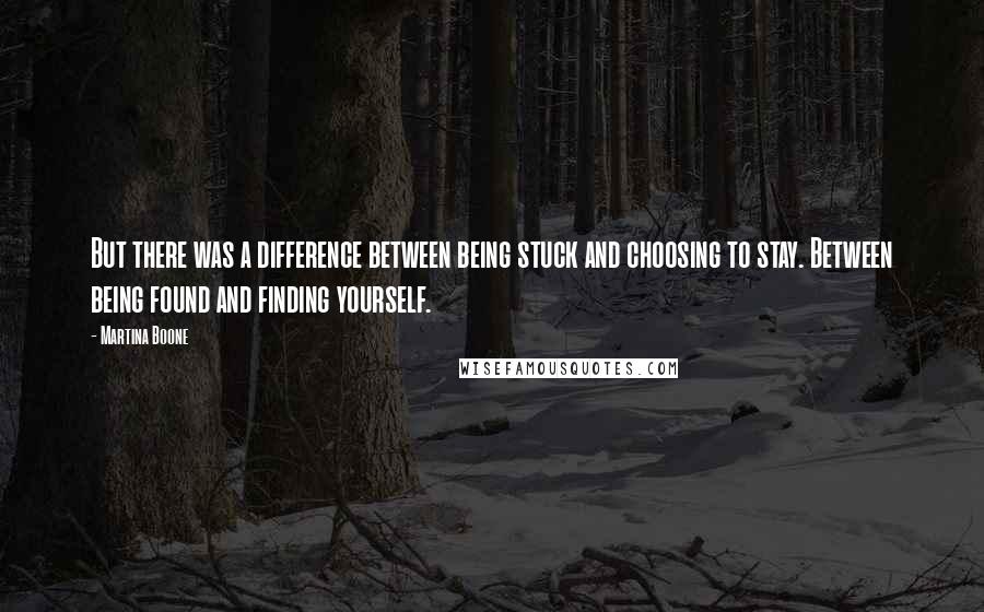 Martina Boone Quotes: But there was a difference between being stuck and choosing to stay. Between being found and finding yourself.