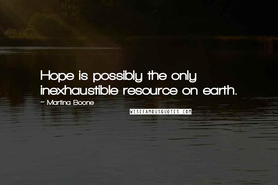 Martina Boone Quotes: Hope is possibly the only inexhaustible resource on earth.