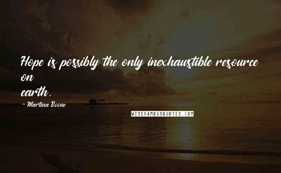 Martina Boone Quotes: Hope is possibly the only inexhaustible resource on earth.