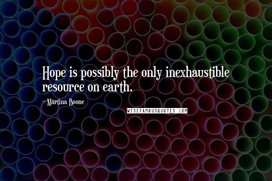 Martina Boone Quotes: Hope is possibly the only inexhaustible resource on earth.