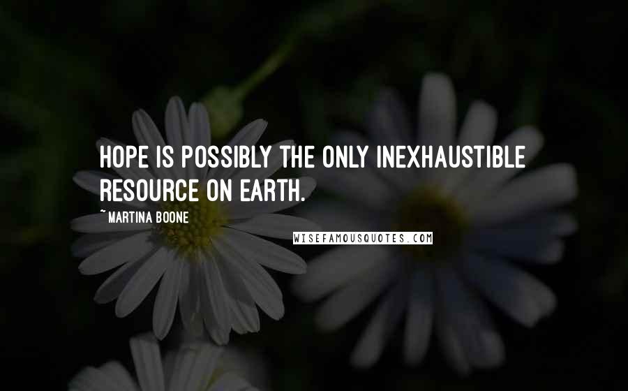 Martina Boone Quotes: Hope is possibly the only inexhaustible resource on earth.