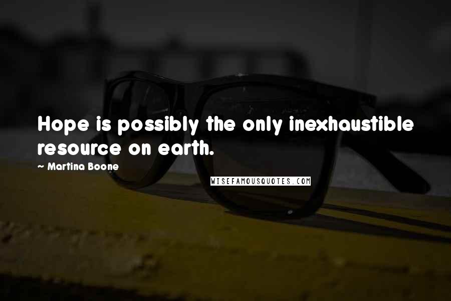 Martina Boone Quotes: Hope is possibly the only inexhaustible resource on earth.