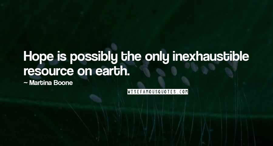 Martina Boone Quotes: Hope is possibly the only inexhaustible resource on earth.