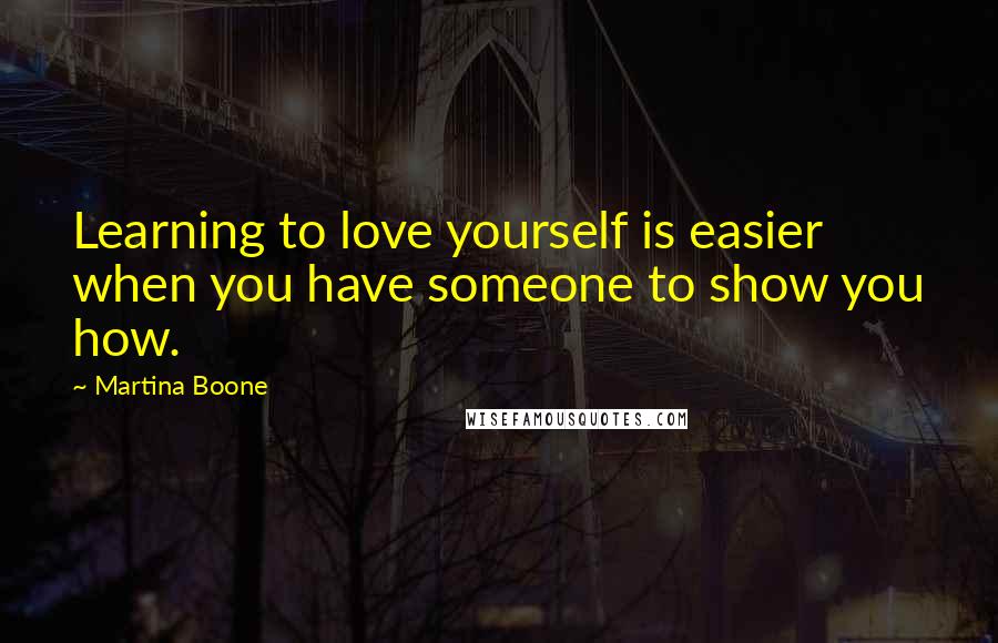 Martina Boone Quotes: Learning to love yourself is easier when you have someone to show you how.